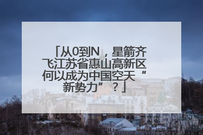 从0到N，星箭齐飞江苏省惠山高新区何以成为中国空天“新势力”？