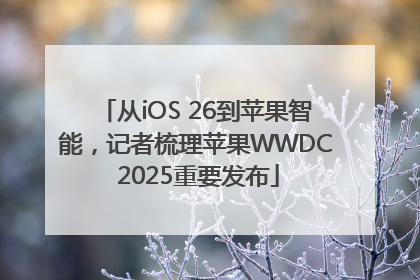 从iOS 26到苹果智能，记者梳理苹果WWDC 2025重要发布
