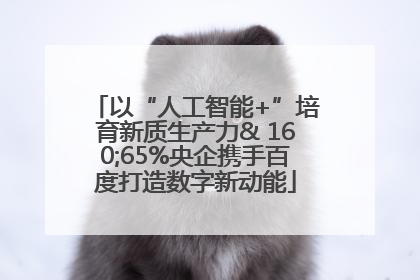 以“人工智能+”培育新质生产力& 160;65%央企携手百度打造数字新动能