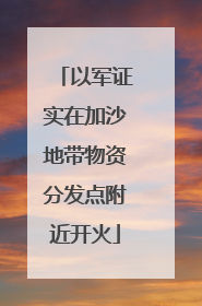 以军证实在加沙地带物资分发点附近开火