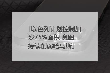 以色列计划控制加沙75%面积 意图持续削弱哈马斯