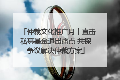 仲裁文化推广月丨直击私募基金退出痛点 共探争议解决仲裁方案