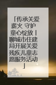 传承关爱薪火 守护童心绽放丨聊城市住建局开展关爱残疾儿童志愿服务活动