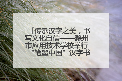 传承汉字之美，书写文化自信——滁州市应用技术学校举行“笔墨中国”汉字书写比赛表彰大会