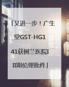 又进一步！广生堂GST-HG141获树兰医院III期伦理批件