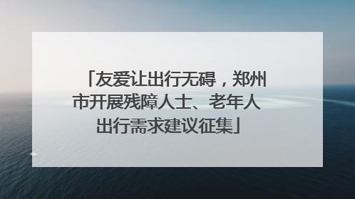 友爱让出行无碍，郑州市开展残障人士、老年人出行需求建议征集
