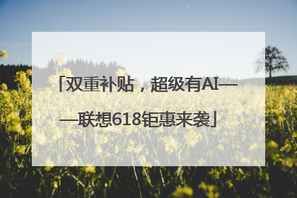 双重补贴，超级有AI——联想618钜惠来袭