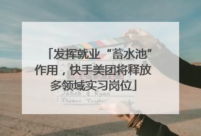 发挥就业“蓄水池”作用，快手美团将释放多领域实习岗位