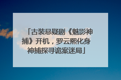 古装悬疑剧《魅影神捕》开机，罗云熙化身神捕探寻诡案迷局