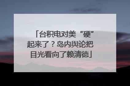 台积电对美“硬”起来了？岛内舆论把目光看向了赖清德
