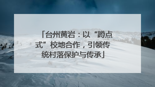 台州黄岩：以“蹲点式”校地合作，引领传统村落保护与传承