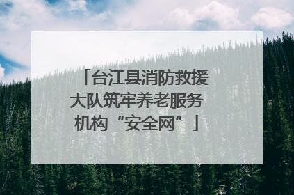 台江县消防救援大队筑牢养老服务机构“安全网”
