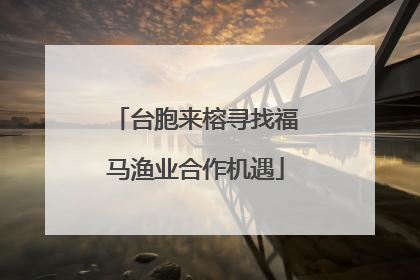 台胞来榕寻找福马渔业合作机遇