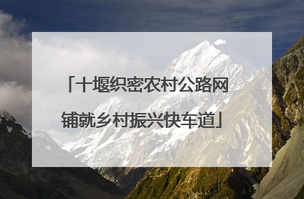 十堰织密农村公路网 铺就乡村振兴快车道