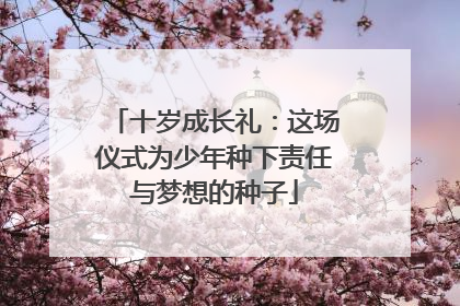 十岁成长礼：这场仪式为少年种下责任与梦想的种子