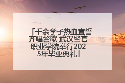 千余学子热血宣誓齐唱警歌 武汉警官职业学院举行2025年毕业典礼