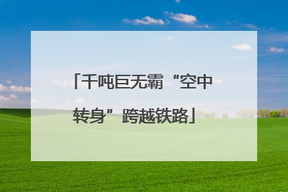 千吨巨无霸“空中转身”跨越铁路