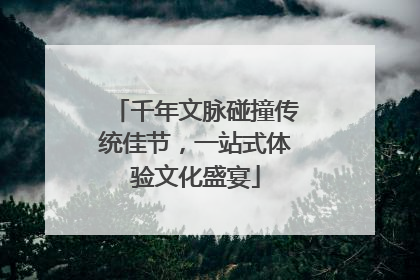 千年文脉碰撞传统佳节，一站式体验文化盛宴