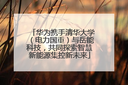 华为携手清华大学（电力国重）与岳能科技，共同探索智慧新能源集控新未来