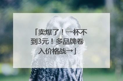 卖爆了！一杯不到3元！多品牌卷入价格战→