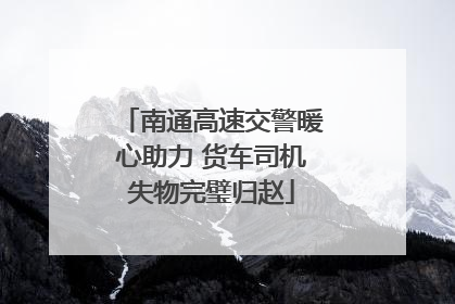 南通高速交警暖心助力 货车司机失物完璧归赵