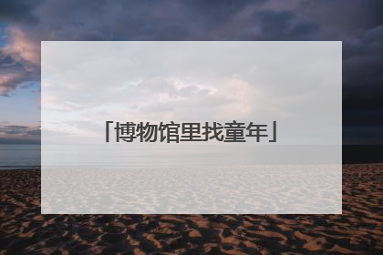 博物馆里找童年