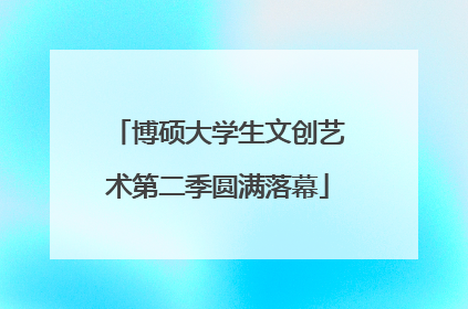 博硕大学生文创艺术第二季圆满落幕