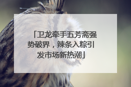 卫龙牵手五芳斋强势破界，辣条入粽引发市场新热潮