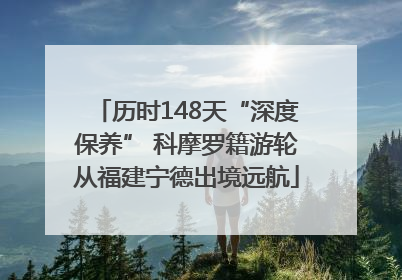历时148天“深度保养” 科摩罗籍游轮从福建宁德出境远航