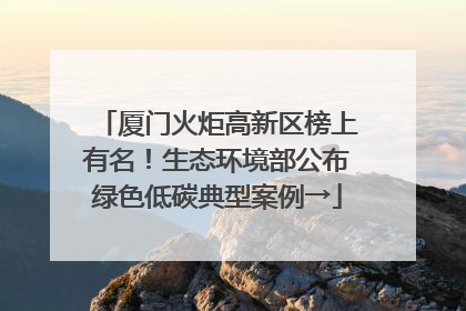 厦门火炬高新区榜上有名！生态环境部公布绿色低碳典型案例→