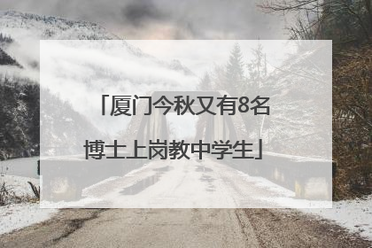 厦门今秋又有8名博士上岗教中学生