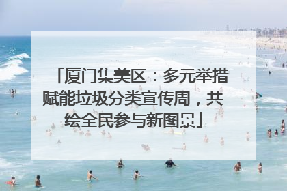 厦门集美区：多元举措赋能垃圾分类宣传周，共绘全民参与新图景