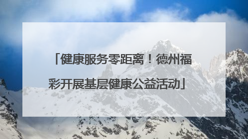 健康服务零距离！德州福彩开展基层健康公益活动