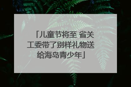 儿童节将至 省关工委带了别样礼物送给海岛青少年