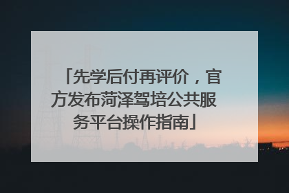 先学后付再评价，官方发布菏泽驾培公共服务平台操作指南