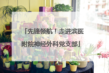 先锋领航！走进滨医附院神经外科党支部