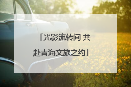 光影流转间 共赴青海文旅之约
