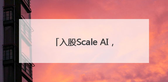 入股Scale AI，扎克伯格为何豪掷150亿美元投资数据标注公司？