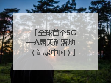 全球首个5G—A露天矿落地（记录中国）