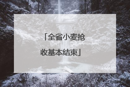 全省小麦抢收基本结束