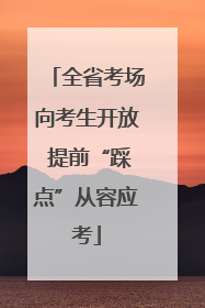 全省考场向考生开放 提前“踩点”从容应考