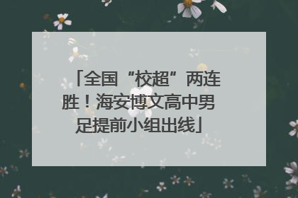 全国“校超”两连胜！海安博文高中男足提前小组出线