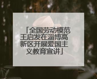 全国劳动模范王启发在淄博高新区开展爱国主义教育宣讲