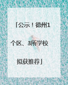 公示！德州1个区、3所学校拟获推荐
