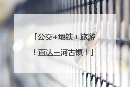 公交+地铁＋旅游！直达三河古镇！
