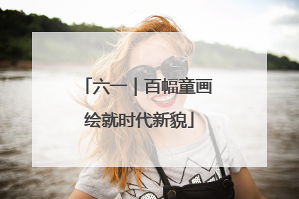 六一｜百幅童画绘就时代新貌