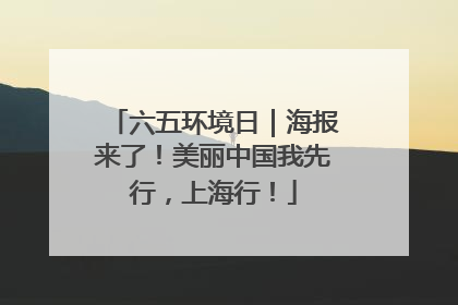 六五环境日｜海报来了！美丽中国我先行，上海行！