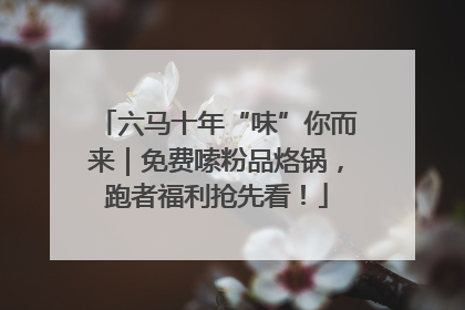 六马十年“味”你而来｜免费嗦粉品烙锅，跑者福利抢先看！
