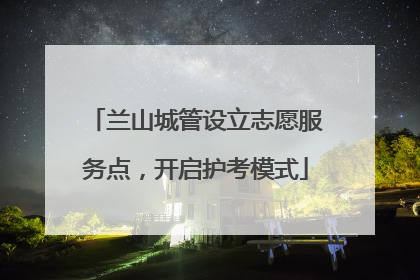 兰山城管设立志愿服务点，开启护考模式