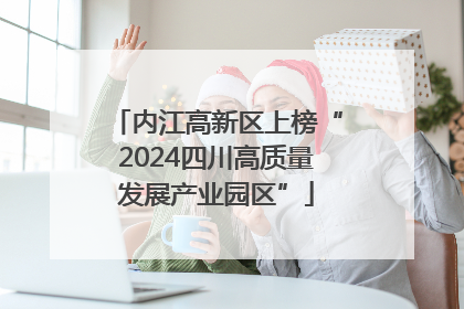 内江高新区上榜“2024四川高质量发展产业园区”
